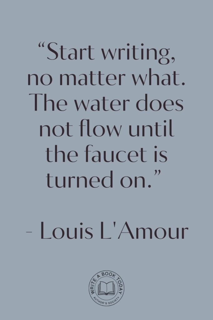 “Start writing, no matter what. The water does not flow until the faucet is turned on.” - Louis L'Amour