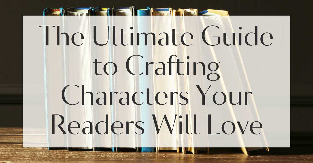 The Ultimate Guide to Crafting Characters Your Readers Will Love