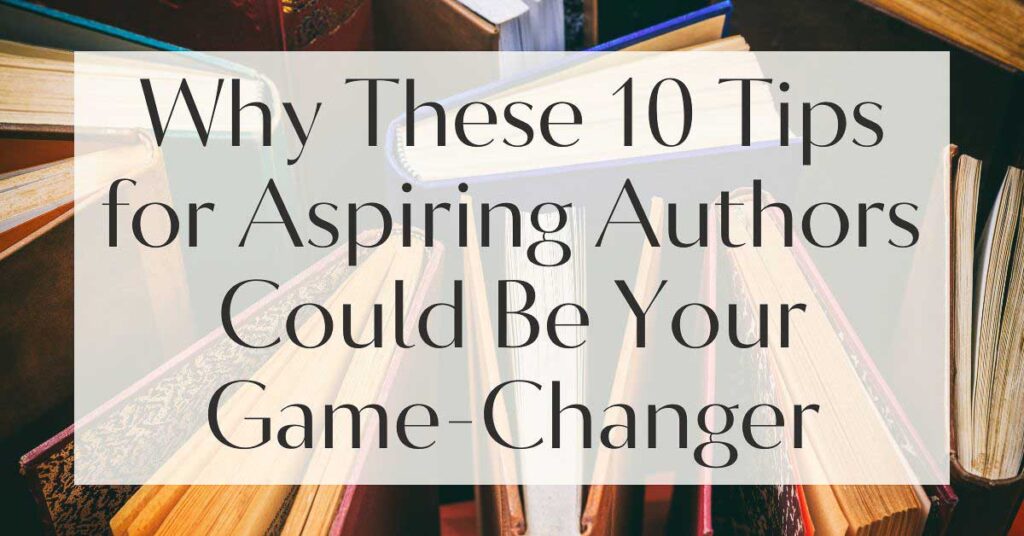 Why These 10 Tips for Aspiring Authors Could Be Your Game-Changer