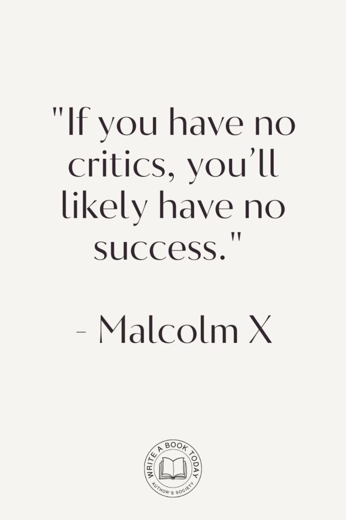 “If you have no critics, you’ll likely have no success.” – Malcolm X