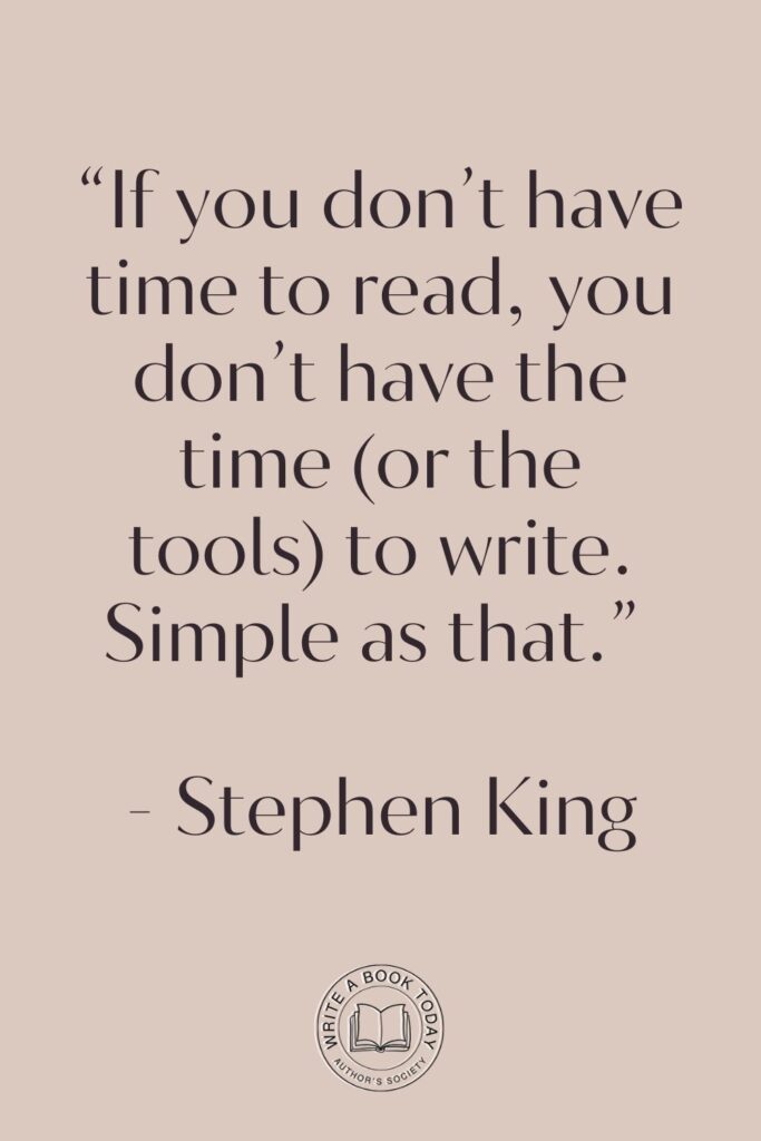 “If you don’t have time to read, you don’t have the time (or the tools) to write. Simple as that.” – Stephen King