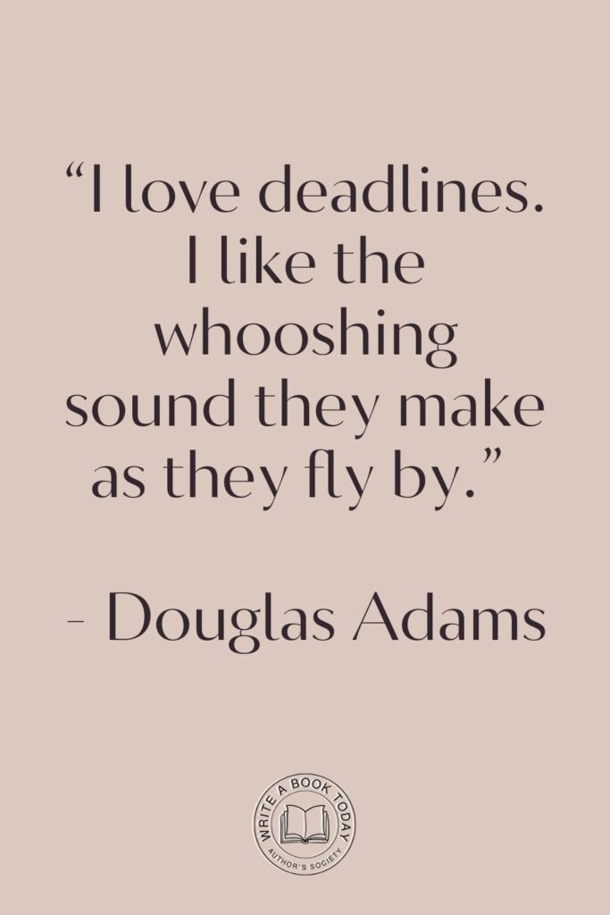 “I love deadlines. I like the whooshing sound they make as they fly by.” – Douglas Adams