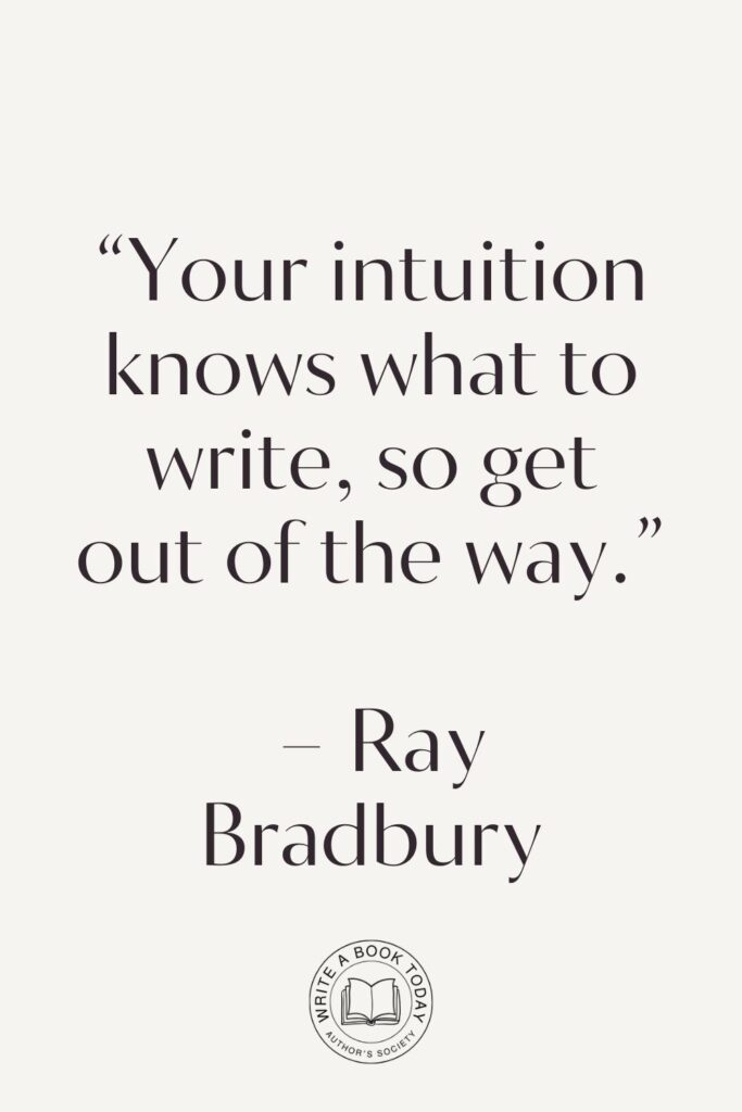 “Your intuition knows what to write, so get out of the way.” – Ray Bradbury