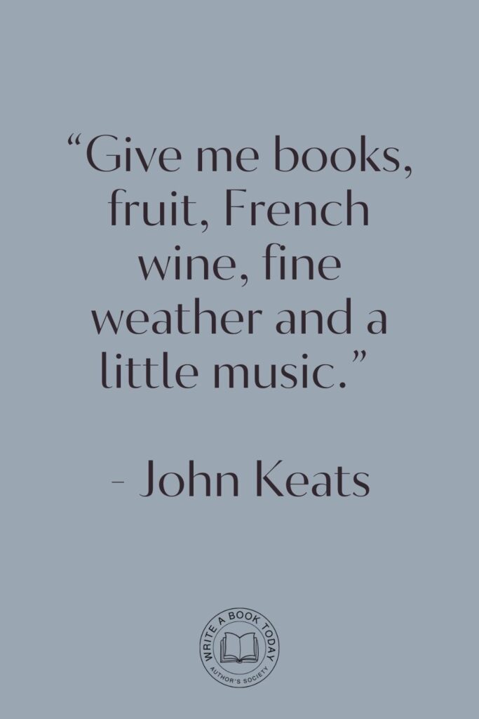 “Give me books, fruit, French wine, fine weather and a little music.” – John Keats