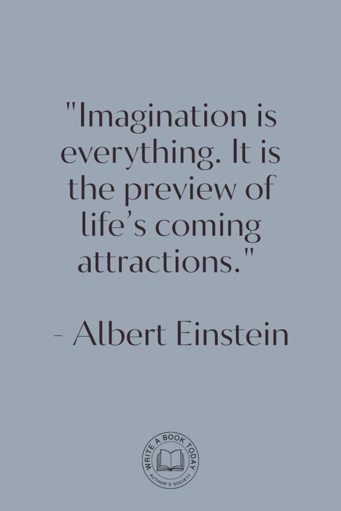 “Imagination is everything. It is the preview of life’s coming attractions.” – Albert Einstein