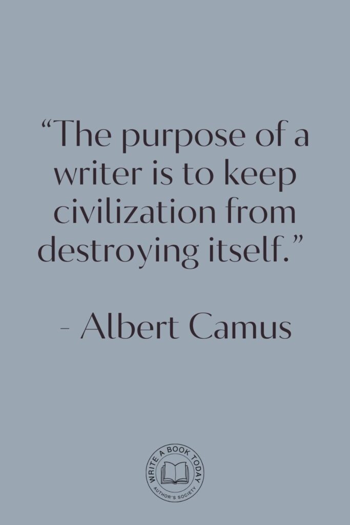 “The purpose of a writer is to keep civilization from destroying itself.” – Albert Camus