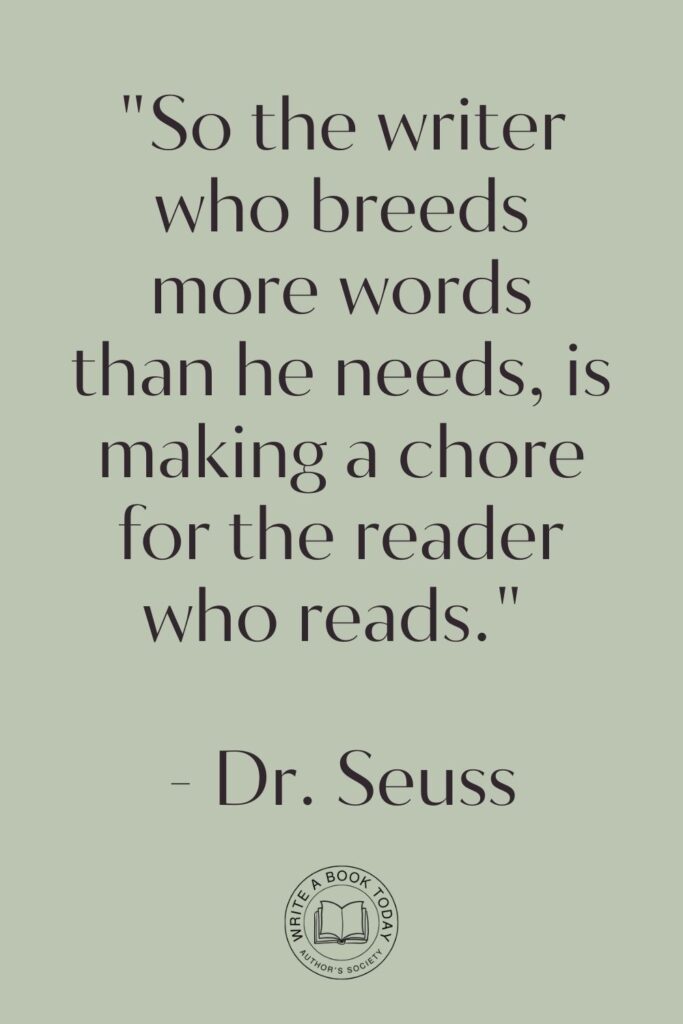 "So the writer who breeds more words than he needs, is making a chore for the reader who reads." - Dr. Seuss