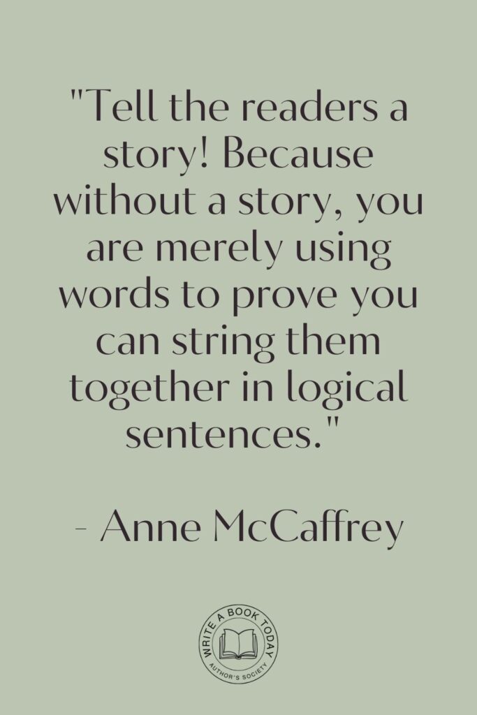 “Tell the readers a story! Because without a story, you are merely using words to prove you can string them together in logical sentences.” – Anne McCaffrey