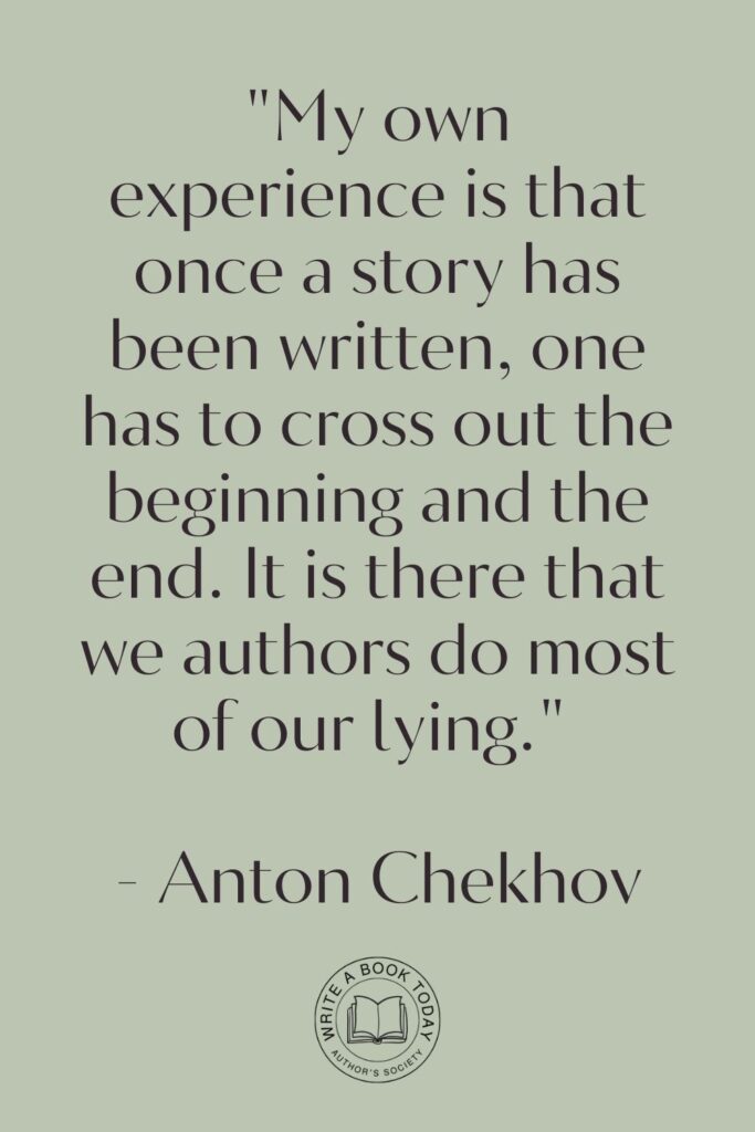 “My own experience is that once a story has been written, one has to cross out the beginning and the end. It is there that we authors do most of our lying.” – Anton Chekhov