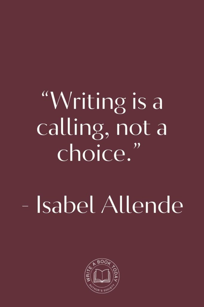 “Writing is a calling, not a choice.” – Isabel Allende