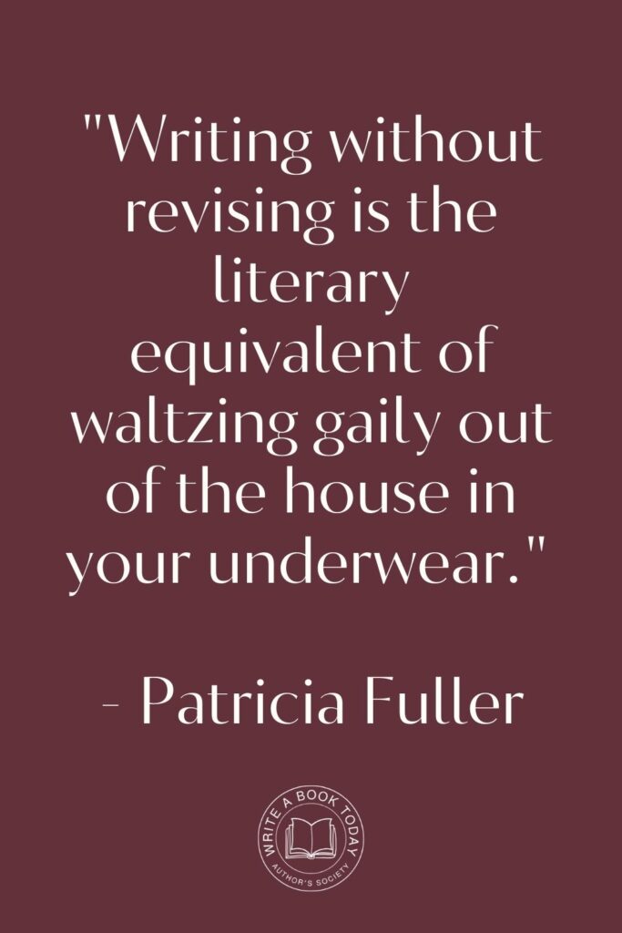 “Writing without revising is the literary equivalent of waltzing gaily out of the house in your underwear.” – Patricia Fuller