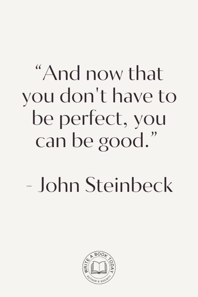 “And now that you don’t have to be perfect, you can be good.” – John Steinbeck