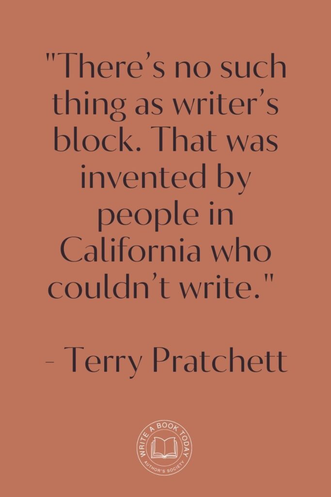 “There’s no such thing as writer’s block. That was invented by people in California who couldn’t write.” – Terry Pratchett