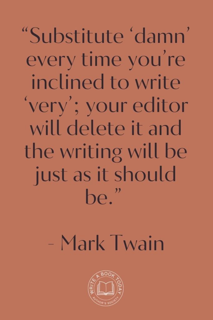 “Substitute ‘damn’ every time you’re inclined to write ‘very’; your editor will delete it and the writing will be just as it should be.” – Mark Twain