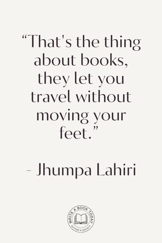 “That's the thing about books, they let you travel without moving your feet.” - Jhumpa Lahiri