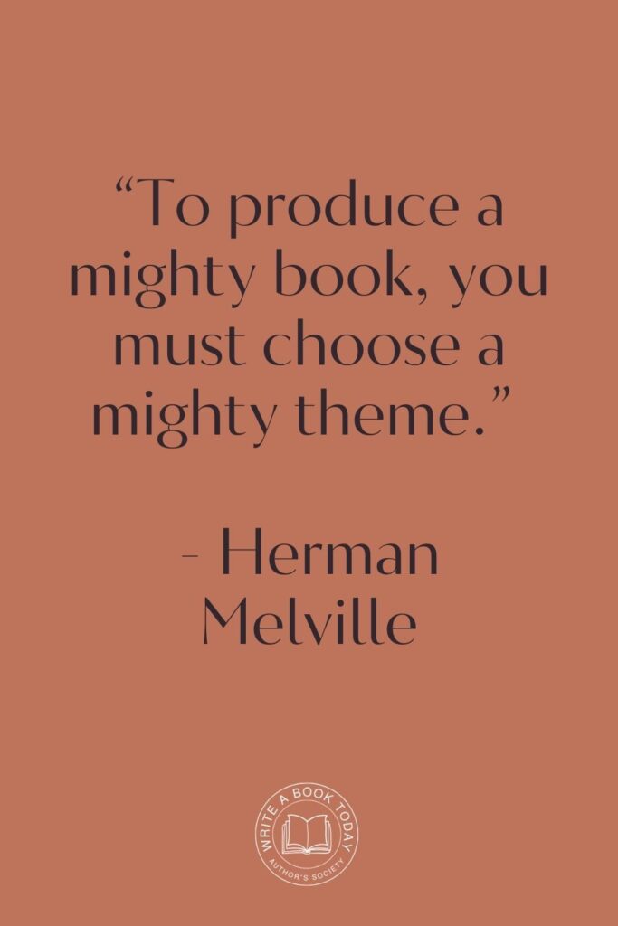 “To produce a mighty book, you must choose a mighty theme.” – Herman Melville