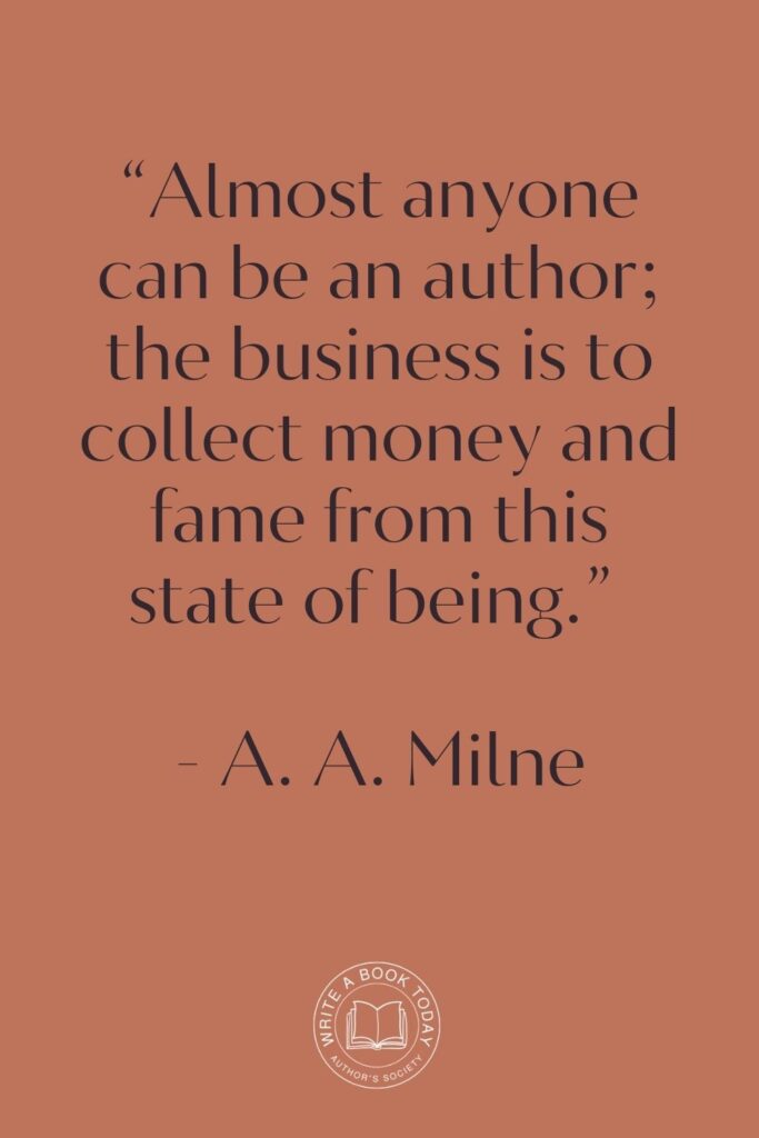 “Almost anyone can be an author; the business is to collect money and fame from this state of being.” – A. A. Milne