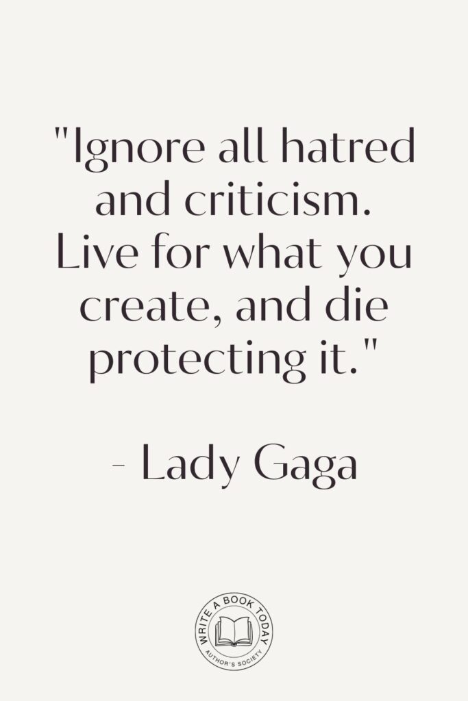 “Ignore all hatred and criticism. Live for what you create, and die protecting it.” – Lady Gaga