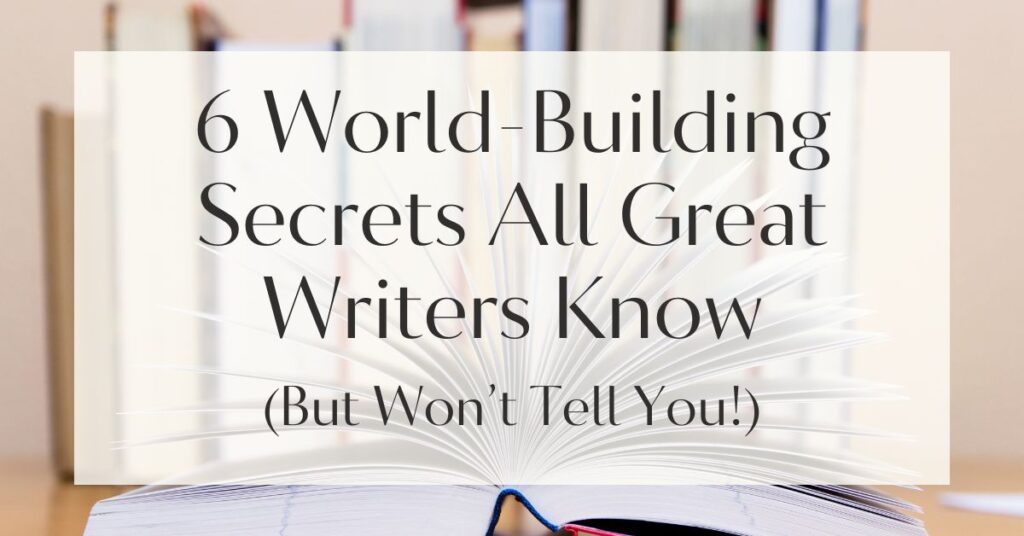 6 World-Building Secrets All Great Writers Know (But Won’t Tell You!)