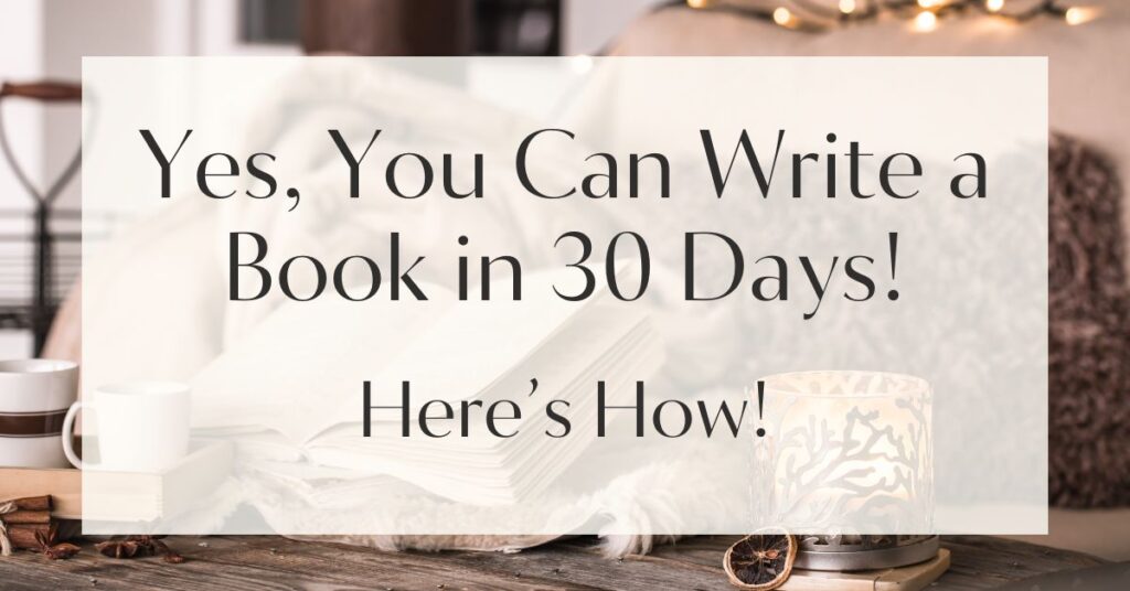 Yes, You Can Write a Book in 30 Days! Here’s How!