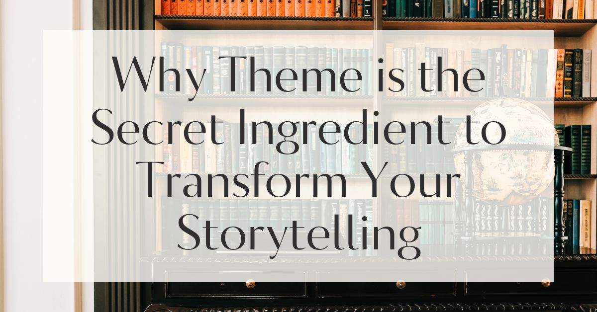 Why Theme is the Secret Ingredient to Transform Your Storytelling