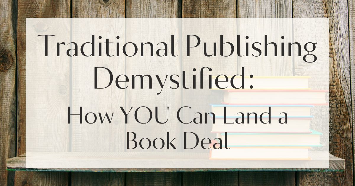 Traditional Publishing Demystified: How YOU Can Land a Book Deal