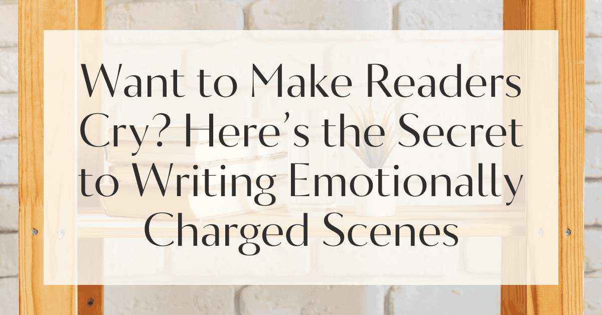 Want to Make Readers Cry? Here’s the Secret to Writing Emotionally Charged Scenes