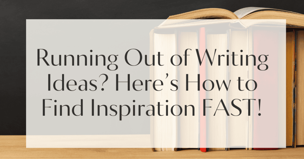 Running Out of Writing Ideas? Here’s How to Find Inspiration FAST!