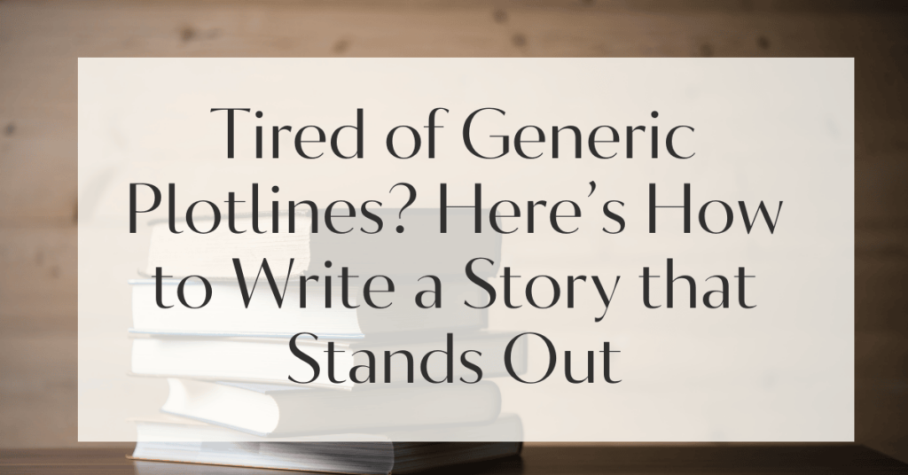 Tired of Generic Plotlines? Here’s How to Write a Story that Stands Out