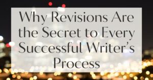 Why Revisions Are the Secret to Every Successful Writer’s Process ...