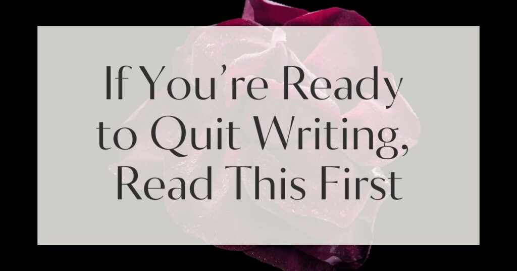 If You’re Ready to Quit Writing, Read This First