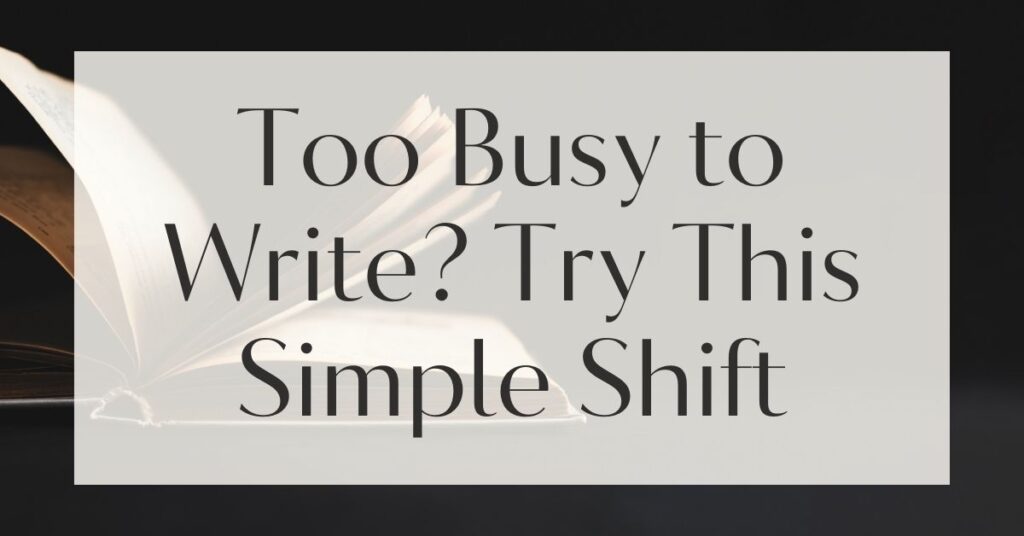 Too Busy to Write? Try This Simple Shift