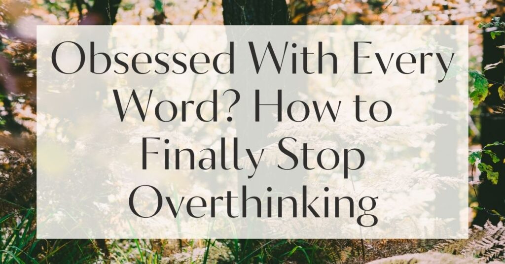 Obsessed With Every Word? How to Finally Stop Overthinking
