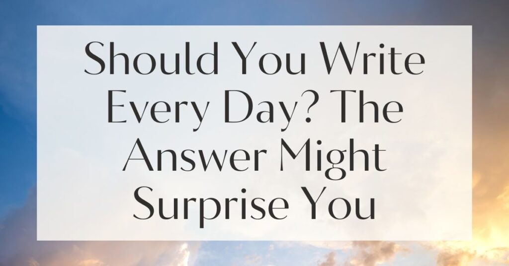 Should You Write Every Day? The Answer Might Surprise You