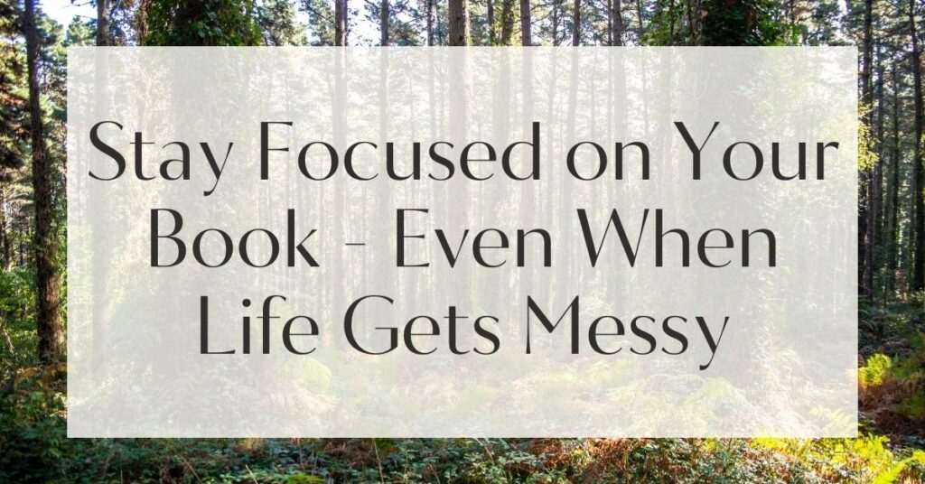 Stay Focused on Your Book - Even When Life Gets Messy