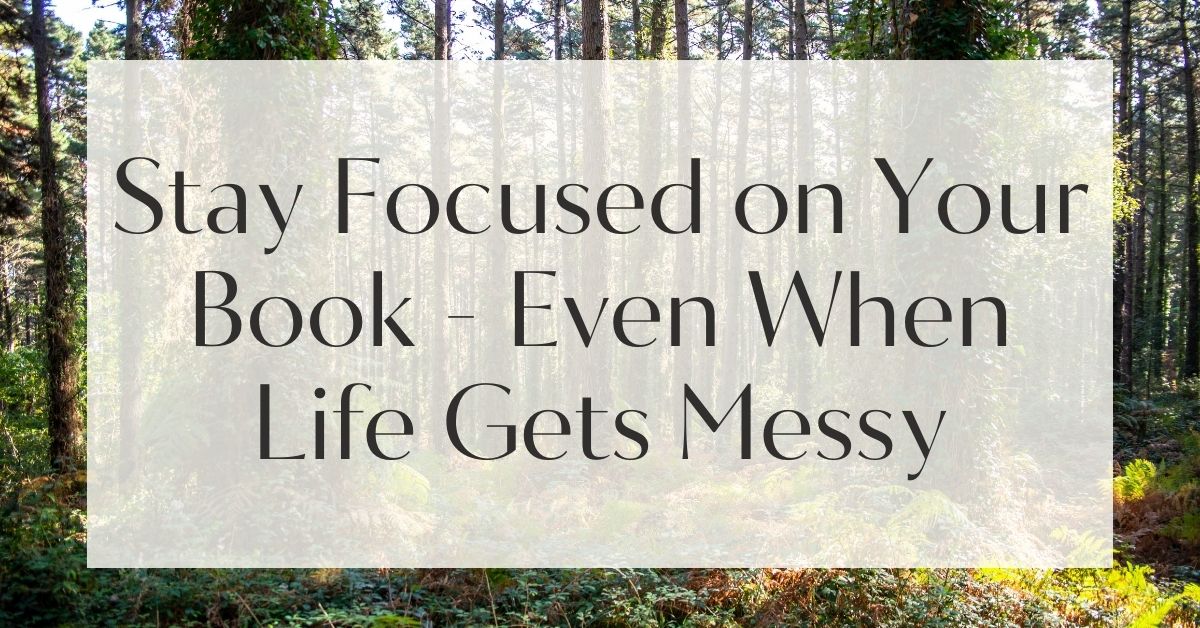 Stay Focused on Your Book - Even When Life Gets Messy