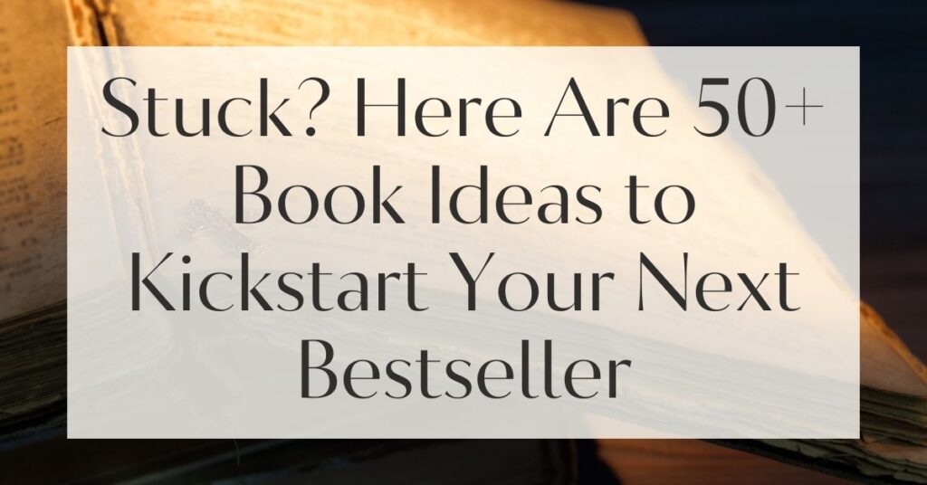 Stuck? Here Are 50+ Book Ideas to Kickstart Your Next Bestseller