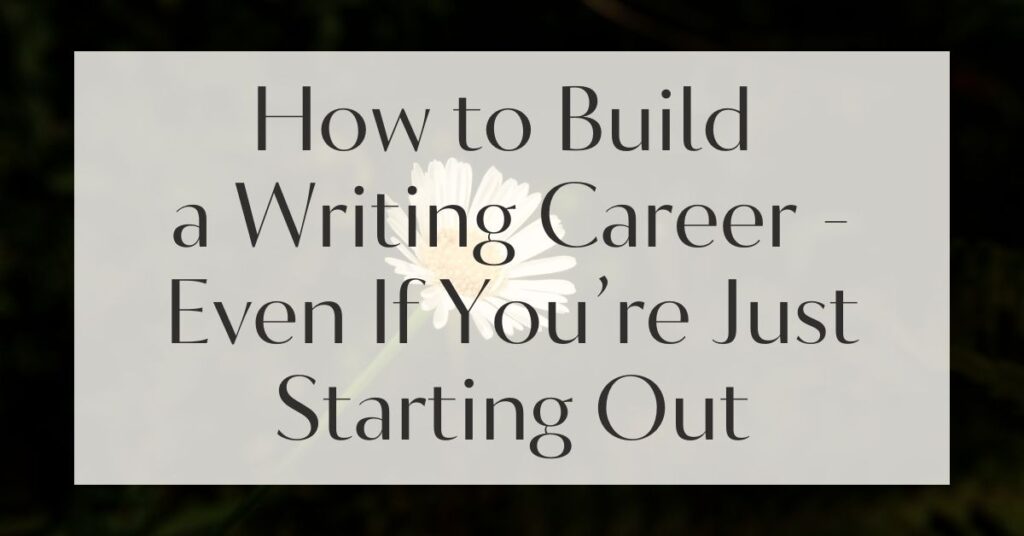How to Build a Writing Career - Even If You’re Just Starting Out