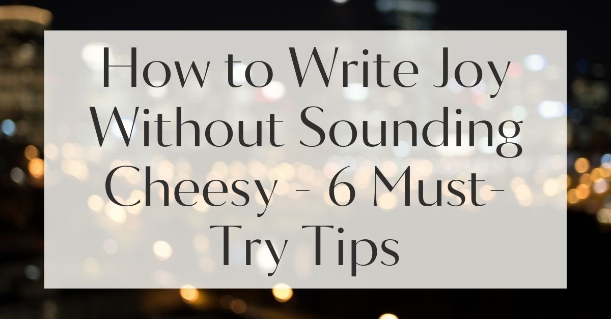 How to Write Joy Without Sounding Cheesy - 6 Must-Try Tips