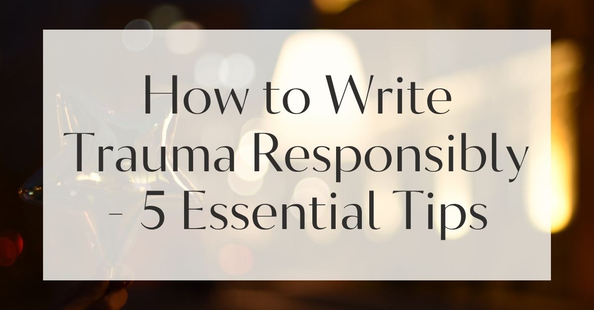 How to Write Trauma Responsibly - 5 Essential Tips