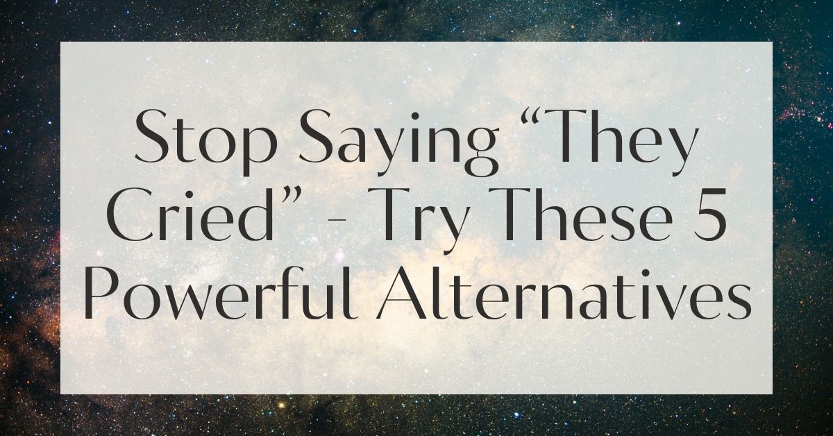 Stop Saying “They Cried” - Try These 5 Powerful Alternatives