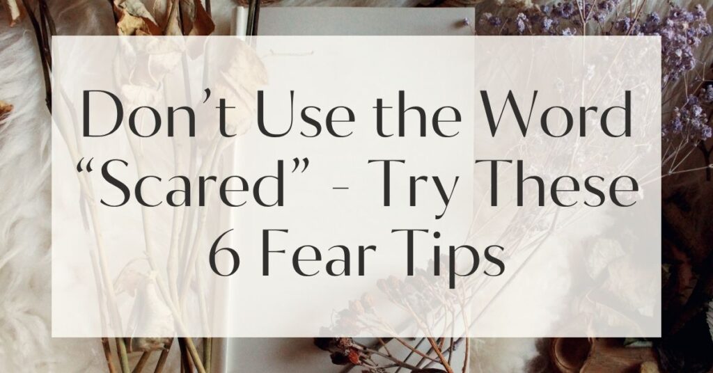 Don’t Use the Word “Scared” - Try These 6 Fear Tips