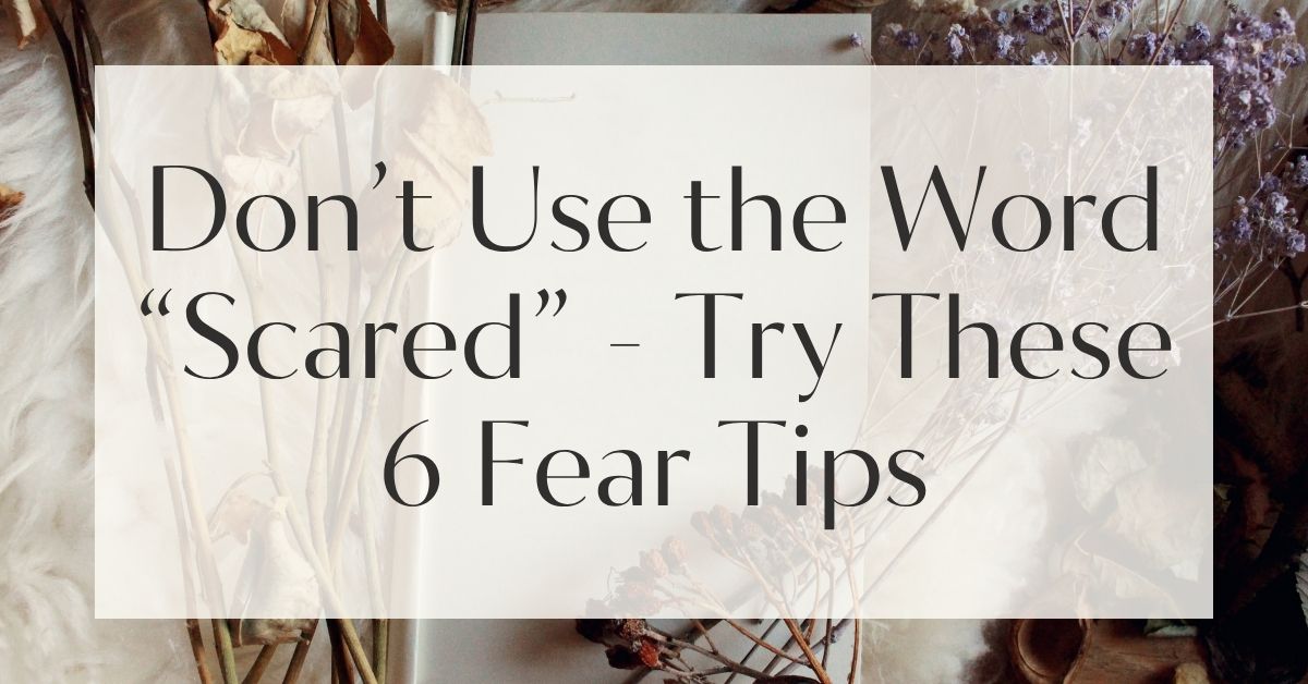 Don’t Use the Word “Scared” - Try These 6 Fear Tips