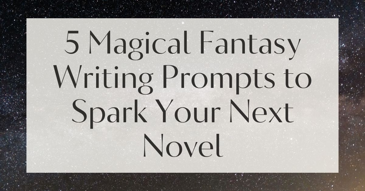 5 Magical Fantasy Writing Prompts to Spark Your Next Novel