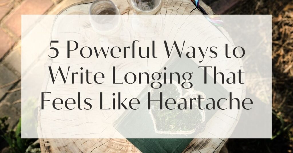 5 Powerful Ways to Write Longing That Feels Like Heartache