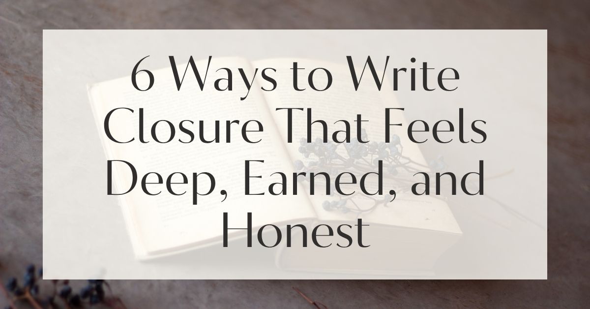 6 Ways to Write Closure That Feels Deep, Earned, and Honest