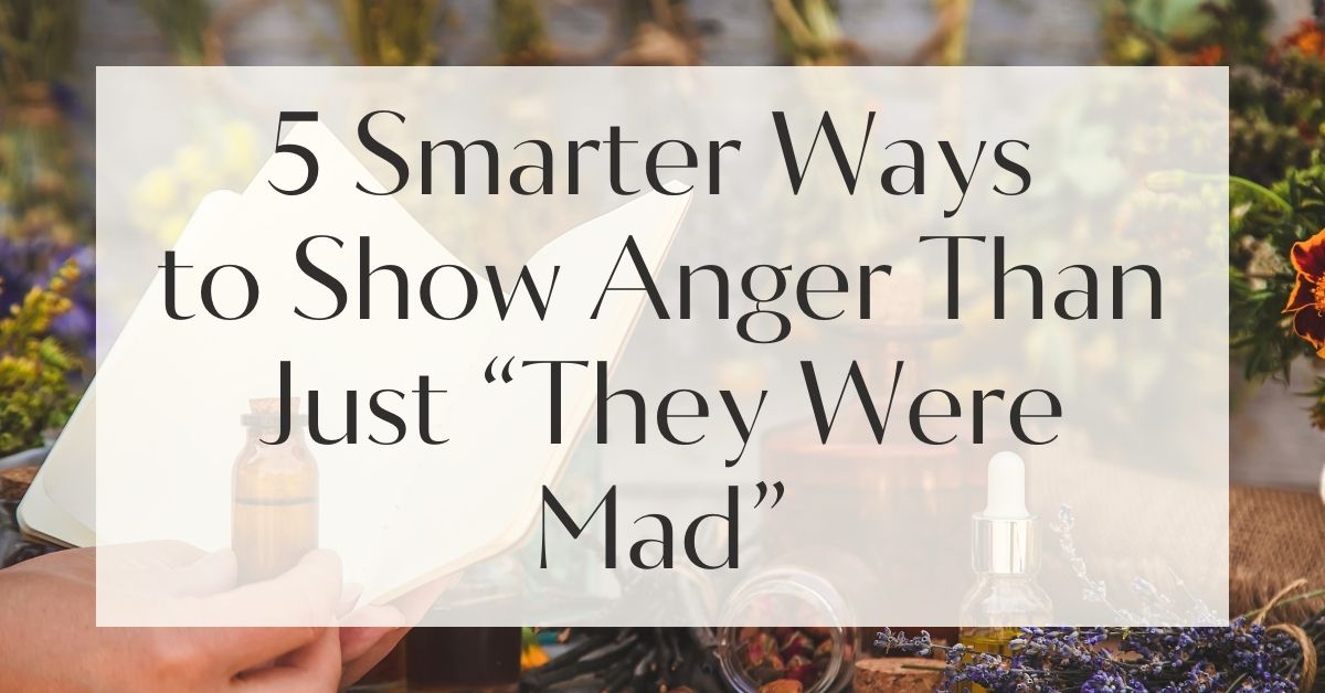 5 Smarter Ways to Show Anger Than Just “They Were Mad”